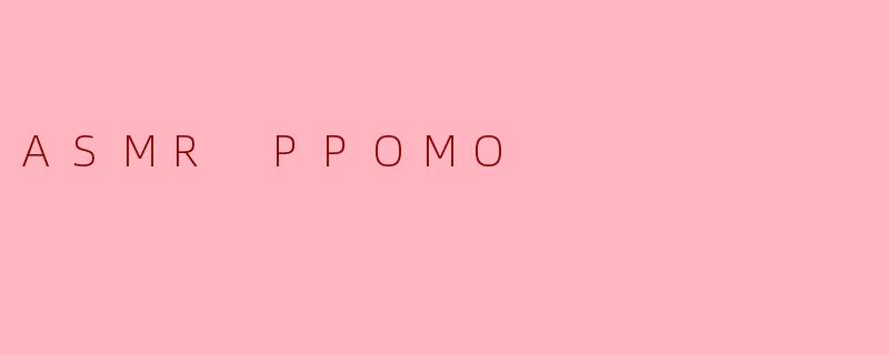 ASMR PPOMO